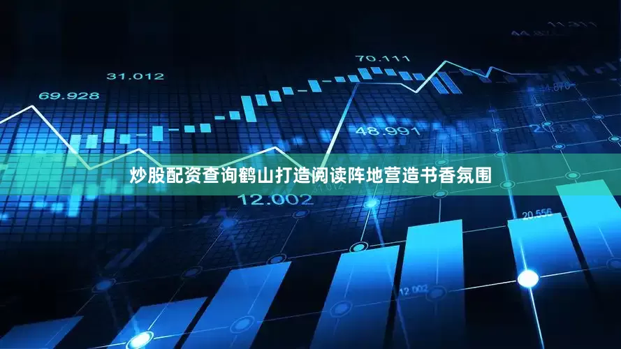 炒股配资查询鹤山打造阅读阵地营造书香氛围