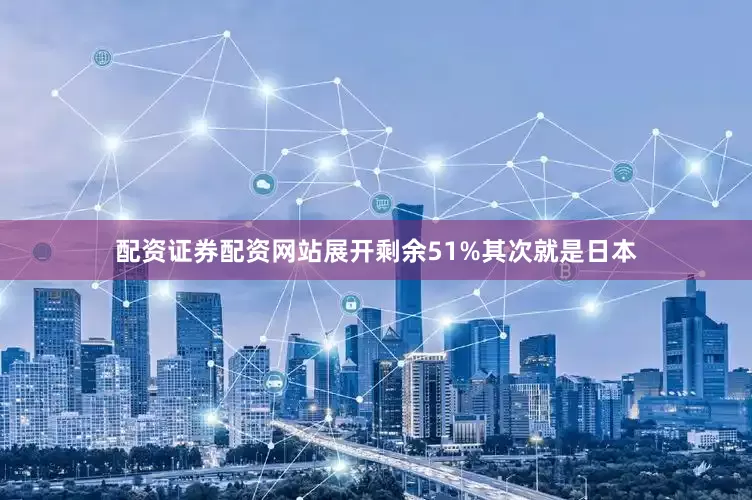 配资证券配资网站展开剩余51%其次就是日本