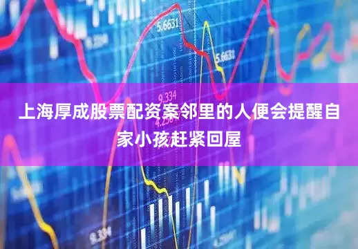 上海厚成股票配资案邻里的人便会提醒自家小孩赶紧回屋