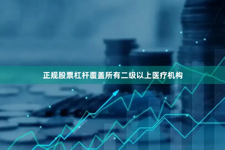 正规股票杠杆覆盖所有二级以上医疗机构