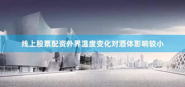线上股票配资外界温度变化对酒体影响较小