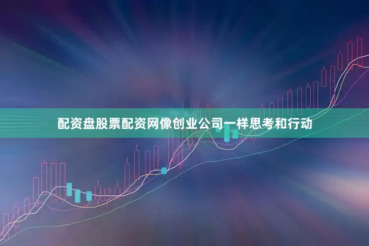 配资盘股票配资网像创业公司一样思考和行动