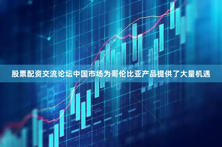股票配资交流论坛中国市场为哥伦比亚产品提供了大量机遇