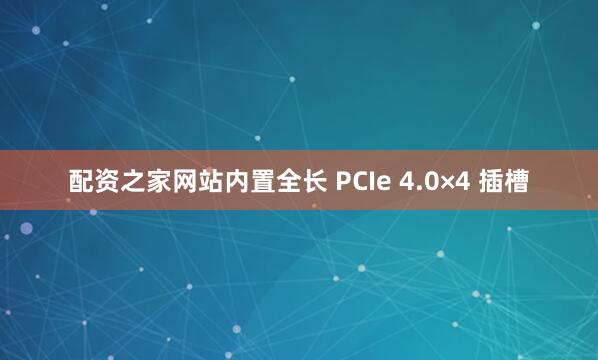 配资之家网站内置全长 PCIe 4.0×4 插槽