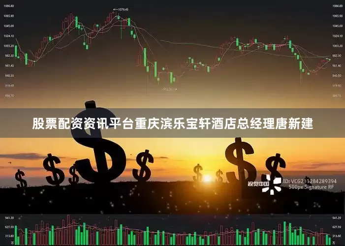 股票配资资讯平台重庆滨乐宝轩酒店总经理唐新建