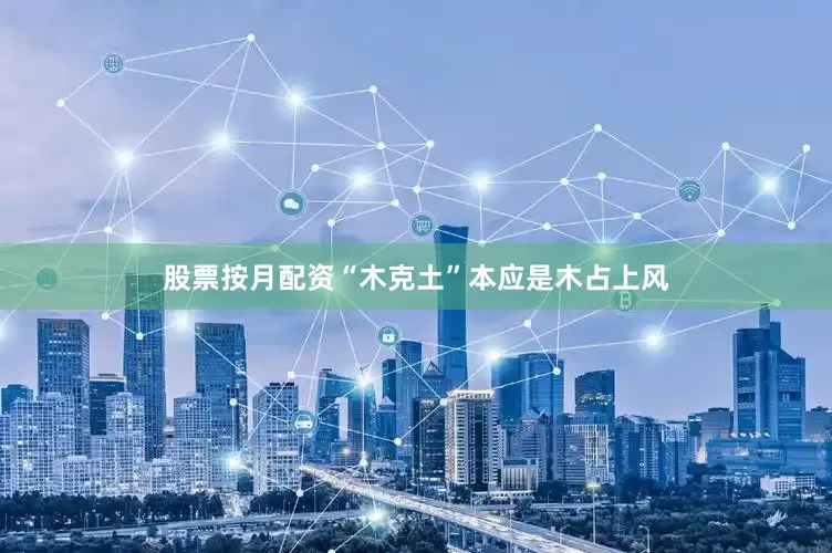 股票按月配资“木克土”本应是木占上风