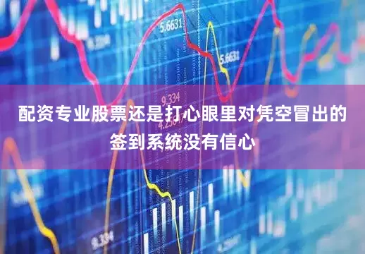 配资专业股票还是打心眼里对凭空冒出的签到系统没有信心