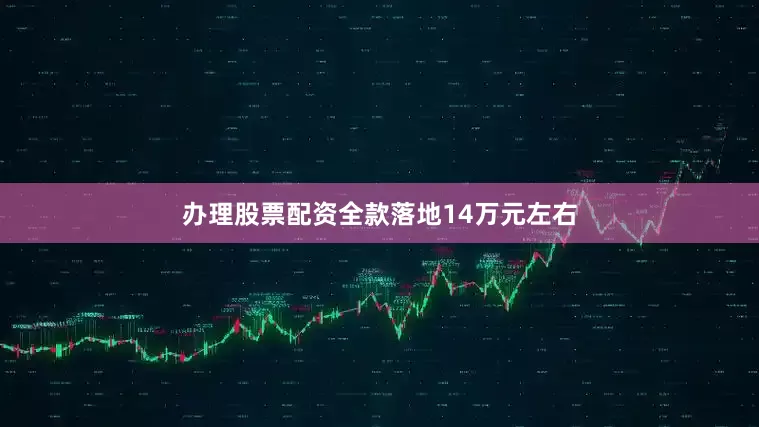 办理股票配资全款落地14万元左右