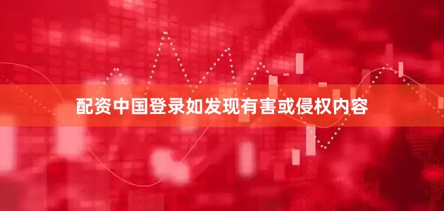 配资中国登录如发现有害或侵权内容