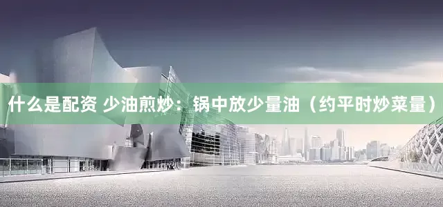 什么是配资 少油煎炒：锅中放少量油（约平时炒菜量）
