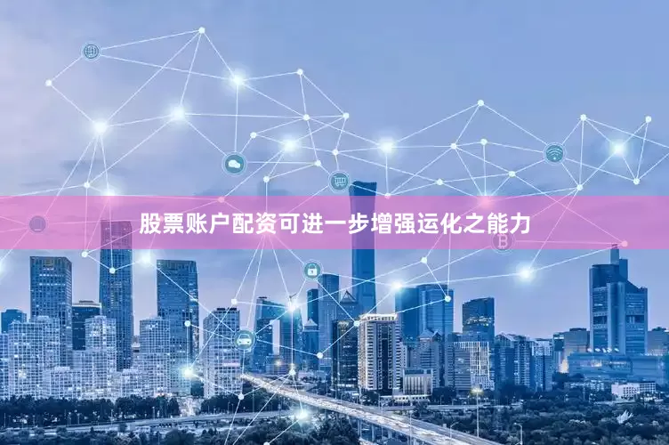 股票账户配资可进一步增强运化之能力