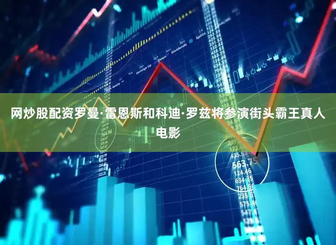 网炒股配资罗曼·雷恩斯和科迪·罗兹将参演街头霸王真人电影
