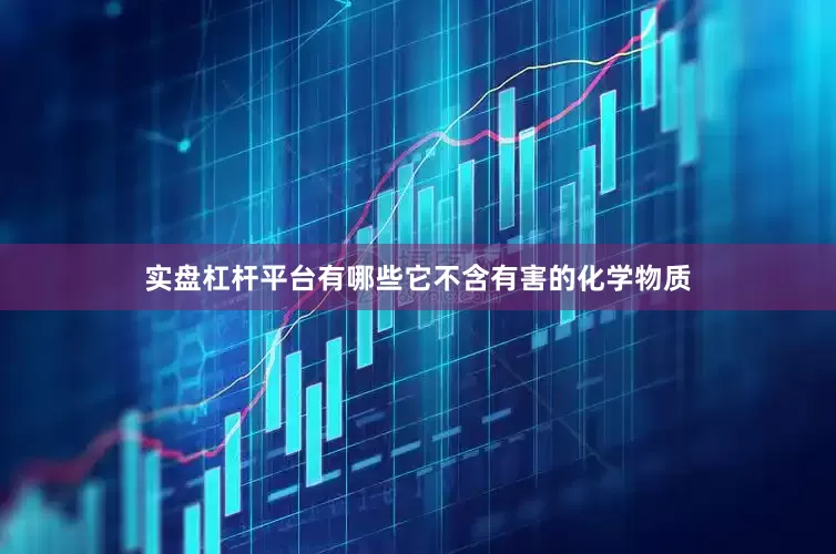 实盘杠杆平台有哪些它不含有害的化学物质