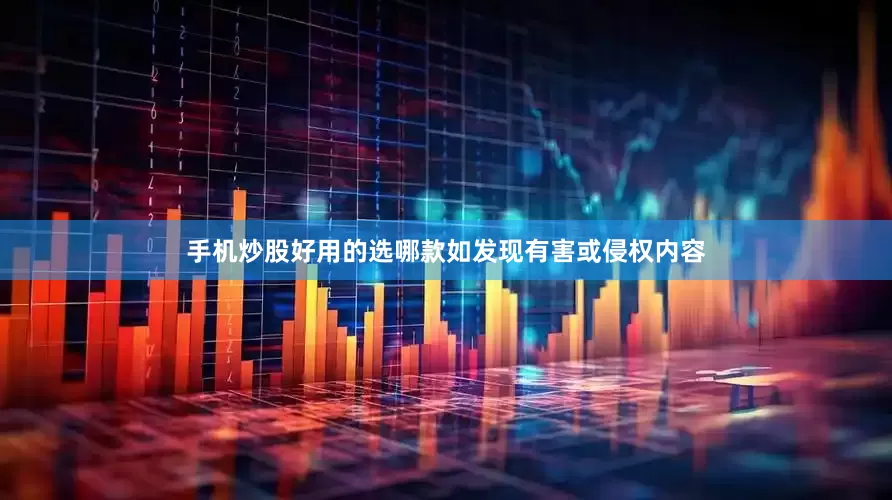手机炒股好用的选哪款如发现有害或侵权内容