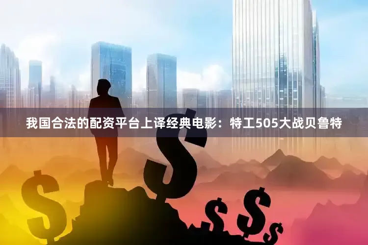 我国合法的配资平台上译经典电影：特工505大战贝鲁特