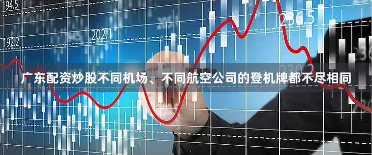 广东配资炒股不同机场、不同航空公司的登机牌都不尽相同