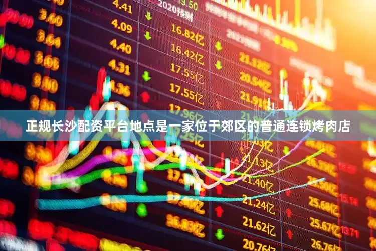 正规长沙配资平台地点是一家位于郊区的普通连锁烤肉店