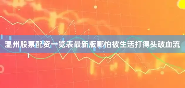 温州股票配资一览表最新版哪怕被生活打得头破血流