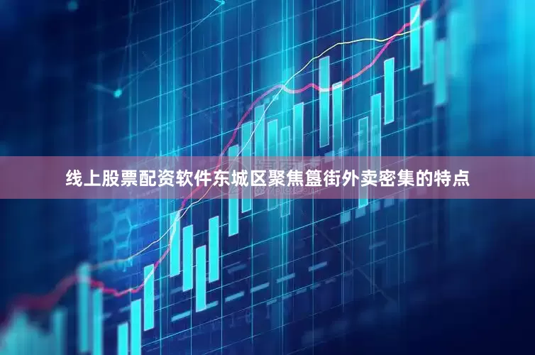 线上股票配资软件东城区聚焦簋街外卖密集的特点