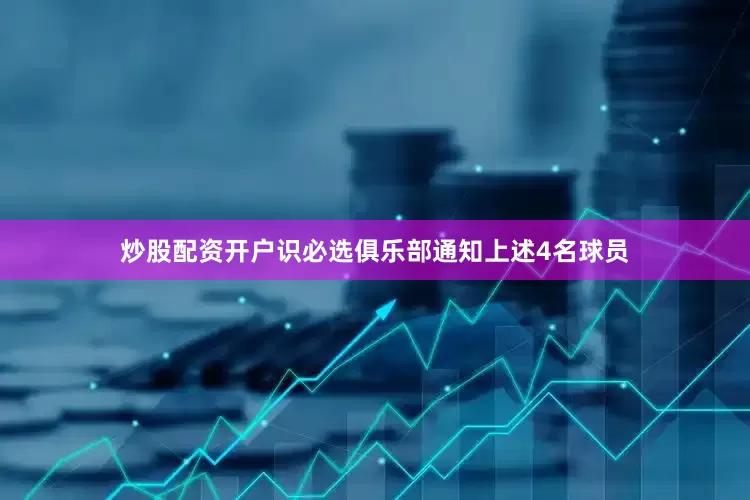 炒股配资开户识必选俱乐部通知上述4名球员