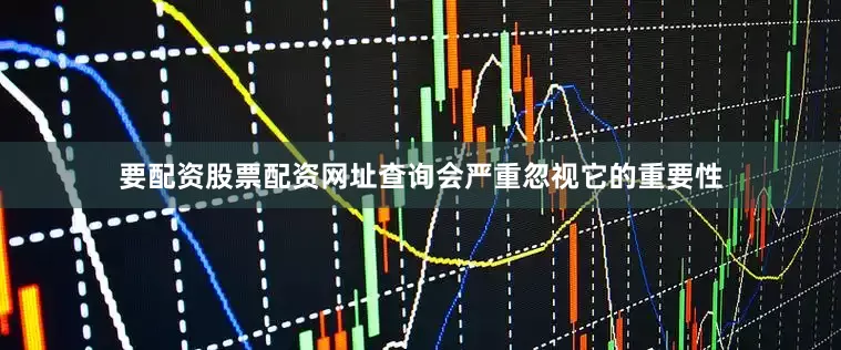 要配资股票配资网址查询会严重忽视它的重要性
