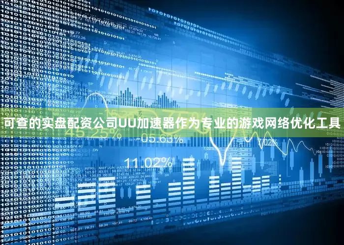 可查的实盘配资公司UU加速器作为专业的游戏网络优化工具