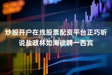 炒股开户在线股票配资平台正巧听说盐政林如海欲聘一西宾