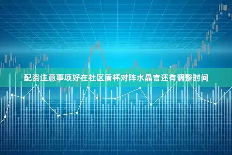 配资注意事项好在社区盾杯对阵水晶宫还有调整时间