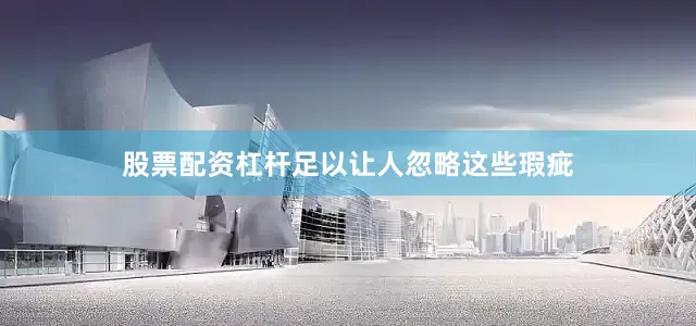 股票配资杠杆足以让人忽略这些瑕疵