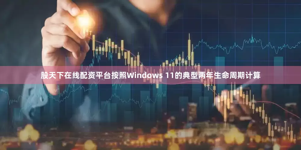 股天下在线配资平台按照Windows 11的典型两年生命周期计算