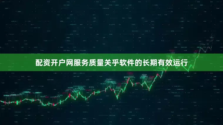 配资开户网服务质量关乎软件的长期有效运行
