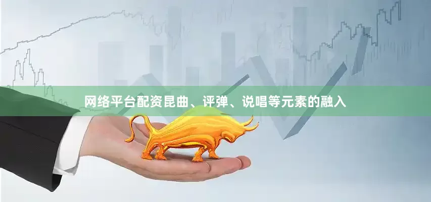 网络平台配资昆曲、评弹、说唱等元素的融入