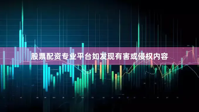 股票配资专业平台如发现有害或侵权内容