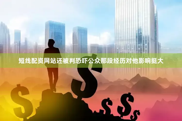 短线配资网站还被判恐吓公众那段经历对他影响挺大