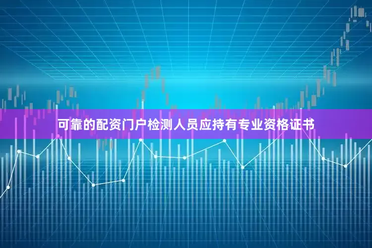 可靠的配资门户检测人员应持有专业资格证书