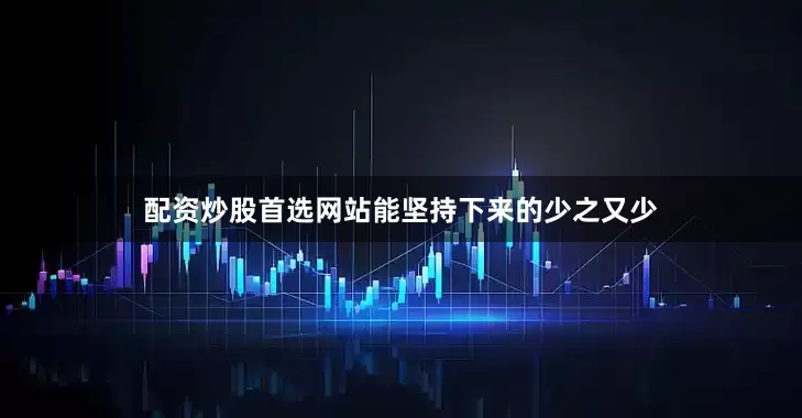 配资炒股首选网站能坚持下来的少之又少