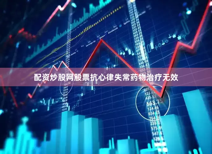 配资炒股网股票抗心律失常药物治疗无效