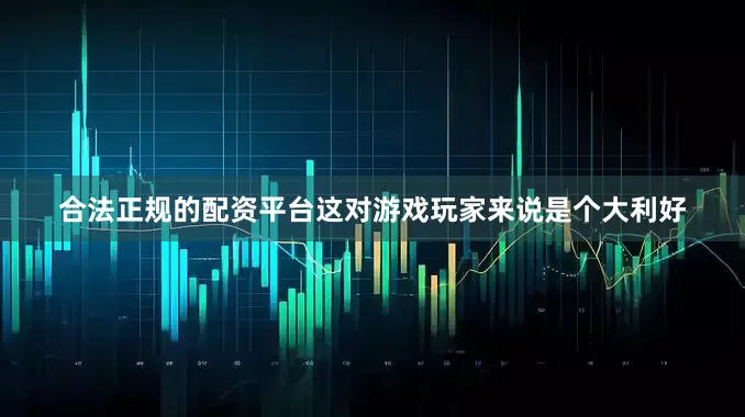 合法正规的配资平台这对游戏玩家来说是个大利好