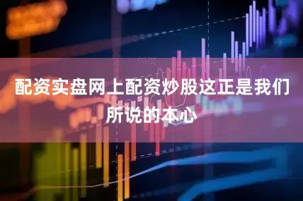 配资实盘网上配资炒股这正是我们所说的本心
